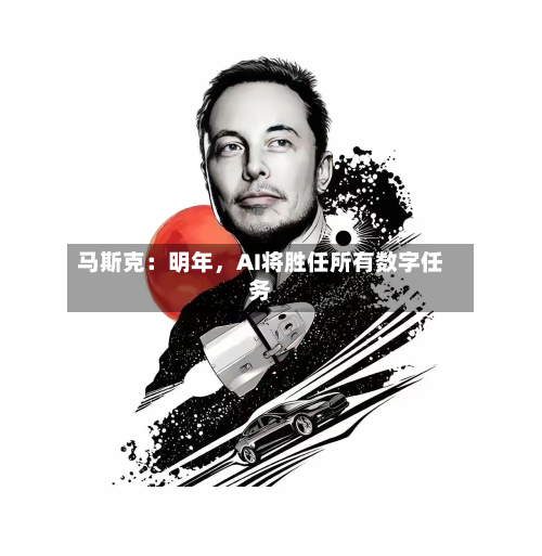 马斯克：明年	，AI将胜任所有数字任务-第3张图片