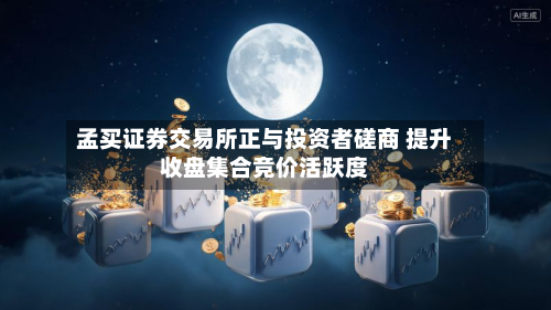 孟买证券交易所正与投资者磋商 提升收盘集合竞价活跃度