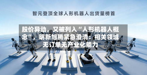 股价异动，又被列入“人形机器人概念”，明新旭腾紧急澄清：相关领域无订单无产业化能力-第2张图片