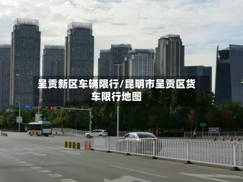 呈贡新区车辆限行/昆明市呈贡区货车限行地图-第2张图片