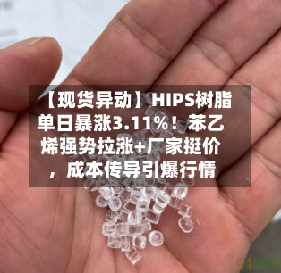 【现货异动】HIPS树脂单日暴涨3.11%！苯乙烯强势拉涨+厂家挺价	，成本传导引爆行情-第2张图片