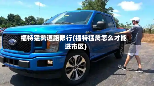 福特猛禽道路限行(福特猛禽怎么才能进市区)-第2张图片