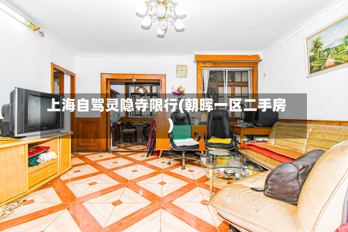 上海自驾灵隐寺限行(朝晖一区二手房)