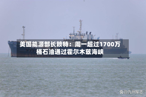 美国能源部长赖特:周一超过1700万桶石油通过霍尔木兹海峡-第3张图片