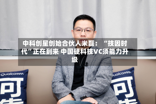 中科创星创始合伙人米磊： “技因时代	”正在到来 中国硬科技VC须能力升级-第2张图片