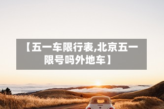 【五一车限行表,北京五一限号吗外地车】-第2张图片