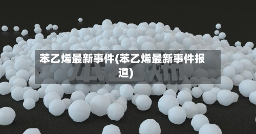 苯乙烯最新事件(苯乙烯最新事件报道)