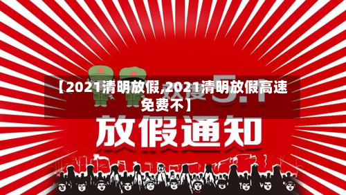 【2021清明放假,2021清明放假高速免费不】