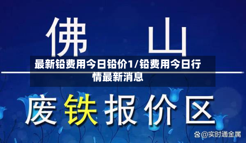 最新铅费用今日铅价1/铅费用今日行情最新消息-第3张图片
