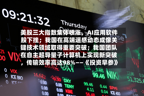 美股三大指数集体收涨，AI应用软件股下挫；我国在高端遥感动态成像关键技术领域取得重要突破；我国团队在自主超导量子计算机上实现新突破	，传输效率高达98%——《投资早参》-第3张图片