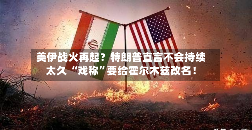 美伊战火再起？特朗普直言不会持续太久 “戏称”要给霍尔木兹改名！
