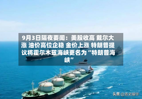 9月3日隔夜要闻：美股收高 戴尔大涨 油价高位企稳 金价上涨 特朗普提议将霍尔木兹海峡更名为“特朗普海峡”-第2张图片