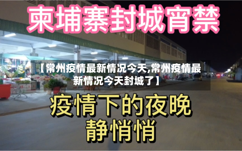 【常州疫情最新情况今天,常州疫情最新情况今天封城了】