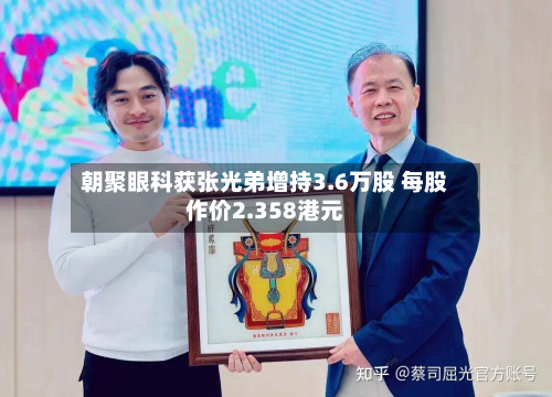 朝聚眼科获张光弟增持3.6万股 每股作价2.358港元-第2张图片