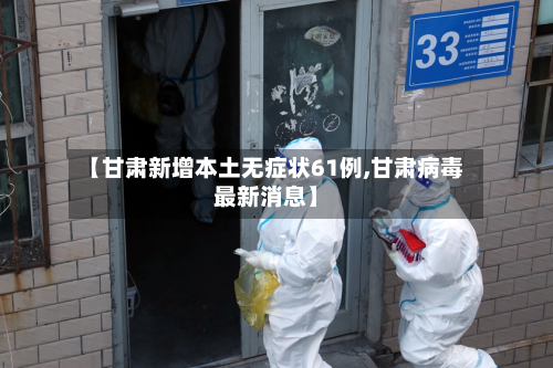 【甘肃新增本土无症状61例,甘肃病毒最新消息】