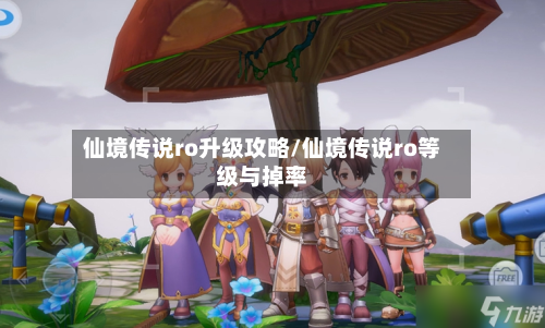 仙境传说ro升级攻略/仙境传说ro等级与掉率