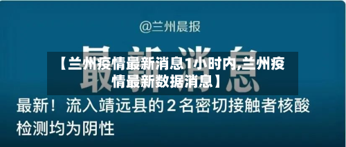 【兰州疫情最新消息1小时内,兰州疫情最新数据消息】-第2张图片