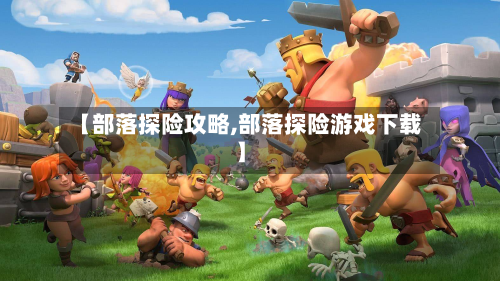 【部落探险攻略,部落探险游戏下载】-第2张图片