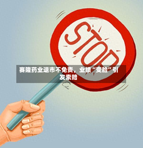 赛隆药业退市不免责，业绩“变脸”引发索赔-第2张图片