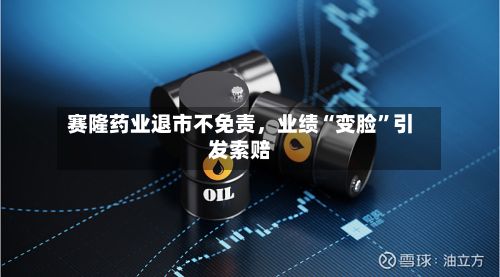 赛隆药业退市不免责	，业绩“变脸	”引发索赔-第3张图片