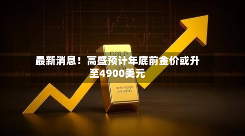 最新消息!高盛预计年底前金价或升至4900美元-第3张图片