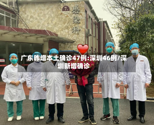 广东昨增本土确诊47例:深圳46例/深圳新增确诊