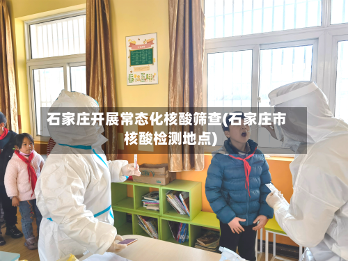 石家庄开展常态化核酸筛查(石家庄市核酸检测地点)-第2张图片