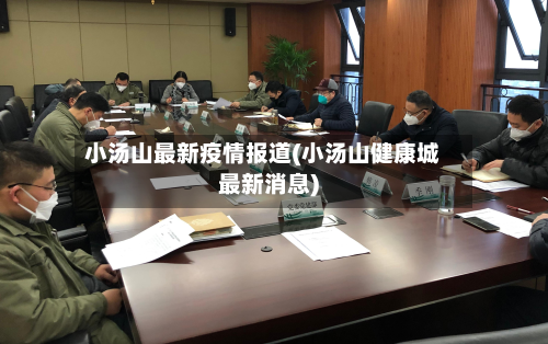 小汤山最新疫情报道(小汤山健康城最新消息)