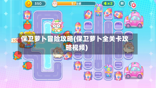 保卫萝卜冒险攻略(保卫萝卜全关卡攻略视频)-第2张图片
