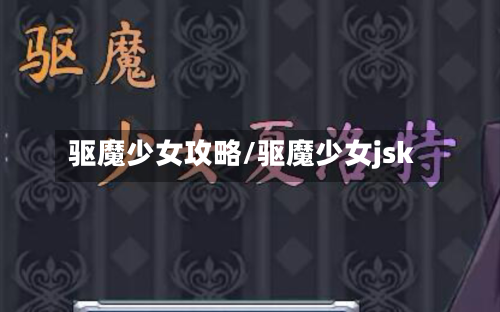 驱魔少女攻略/驱魔少女jsk