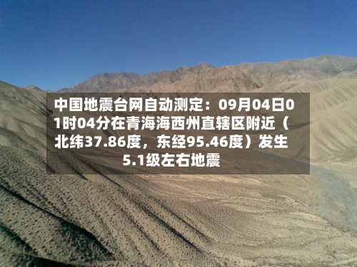 中国地震台网自动测定：09月04日01时04分在青海海西州直辖区附近（北纬37.86度	，东经95.46度）发生5.1级左右地震-第2张图片