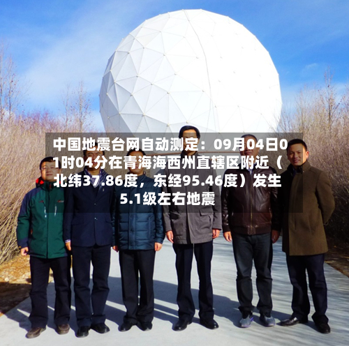 中国地震台网自动测定：09月04日01时04分在青海海西州直辖区附近（北纬37.86度，东经95.46度）发生5.1级左右地震