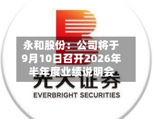 永和股份：公司将于9月10日召开2026年半年度业绩说明会-第1张图片