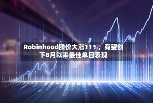 Robinhood股价大涨11%	，有望创下8月以来最佳单日表现-第1张图片