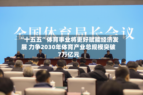 “十五五”体育事业将更好赋能经济发展 力争2030年体育产业总规模突破7万亿元-第2张图片