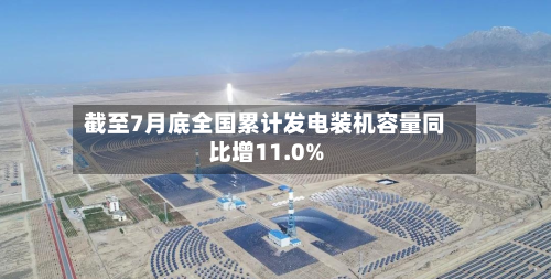截至7月底全国累计发电装机容量同比增11.0%