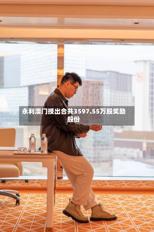 永利澳门授出合共3597.55万股奖励股份-第1张图片