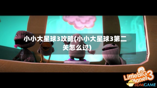 小小大星球3攻略(小小大星球3第二关怎么过)-第2张图片