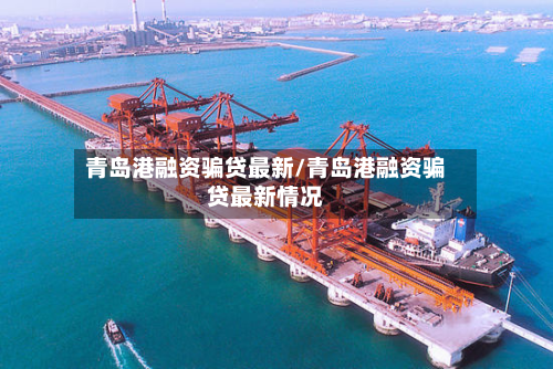 青岛港融资骗贷最新/青岛港融资骗贷最新情况