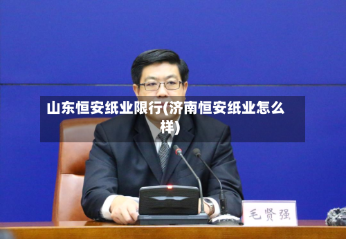 山东恒安纸业限行(济南恒安纸业怎么样)