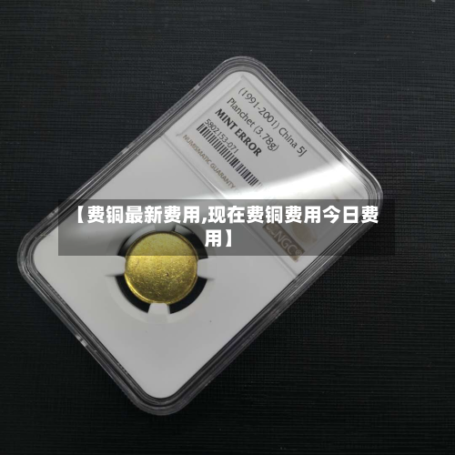 【费铜最新费用,现在费铜费用今日费用】