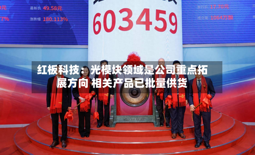 红板科技：光模块领域是公司重点拓展方向 相关产品已批量供货-第2张图片