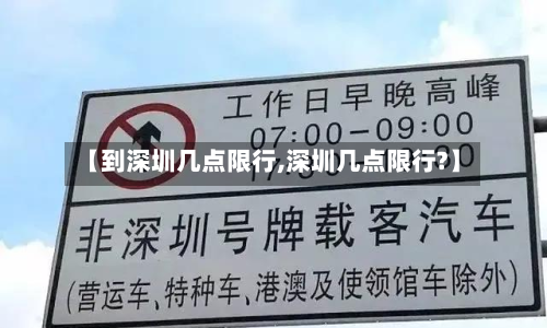 【到深圳几点限行,深圳几点限行?】