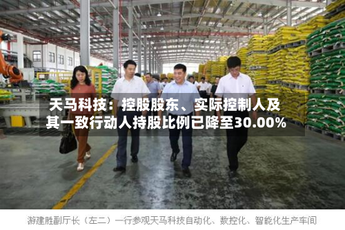 天马科技：控股股东、实际控制人及其一致行动人持股比例已降至30.00%-第2张图片