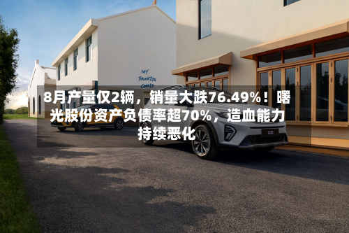 8月产量仅2辆，销量大跌76.49%！曙光股份资产负债率超70%，造血能力持续恶化-第2张图片