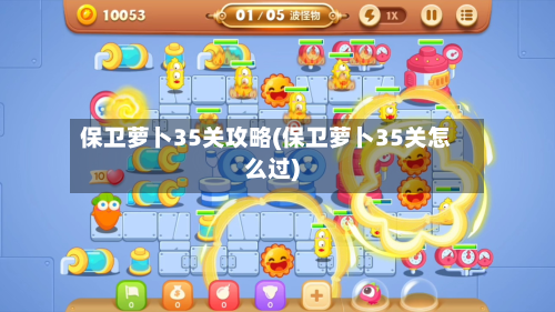 保卫萝卜35关攻略(保卫萝卜35关怎么过)-第2张图片