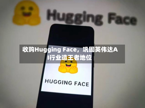 收购Hugging Face，巩固英伟达AI行业造王者地位-第2张图片