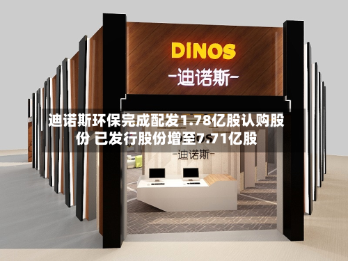 迪诺斯环保完成配发1.78亿股认购股份 已发行股份增至7.71亿股