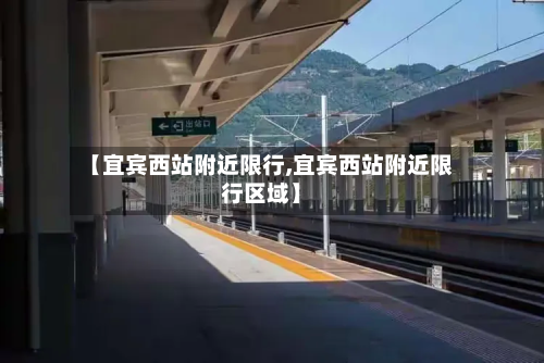 【宜宾西站附近限行,宜宾西站附近限行区域】-第2张图片