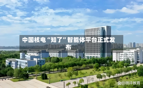 中国核电“知了	”智能体平台正式发布-第2张图片